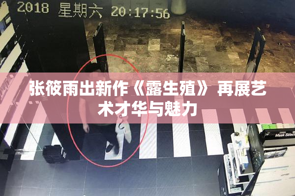 张筱雨出新作《露生殖》 再展艺术才华与魅力