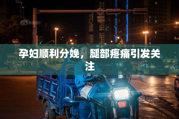 孕妇顺利分娩，腿部疼痛引发关注
