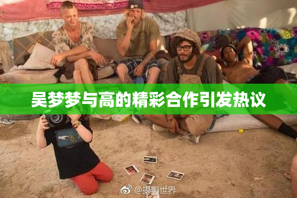 吴梦梦与高的精彩合作引发热议