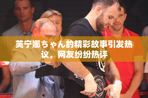 芙宁娜ちゃん的精彩故事引发热议，网友纷纷热评