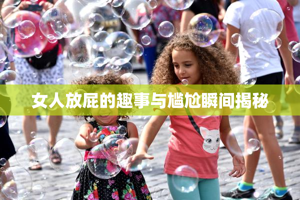 女人放屁的趣事与尴尬瞬间揭秘