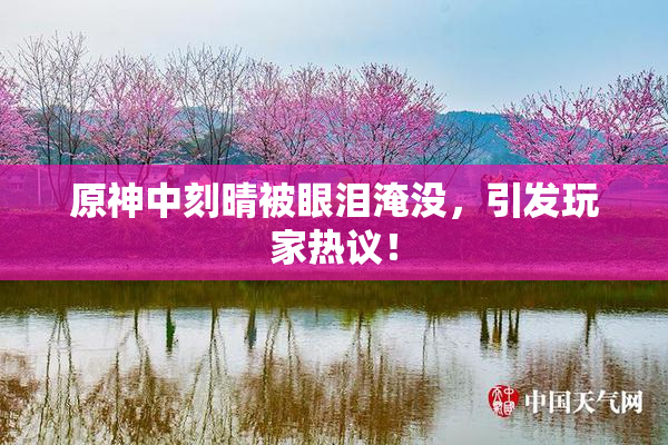 原神中刻晴被眼泪淹没，引发玩家热议！