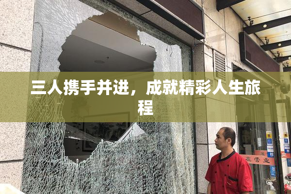 三人携手并进，成就精彩人生旅程