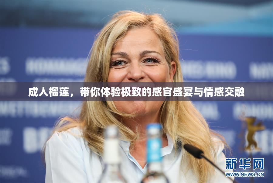 成人榴莲，带你体验极致的感官盛宴与情感交融