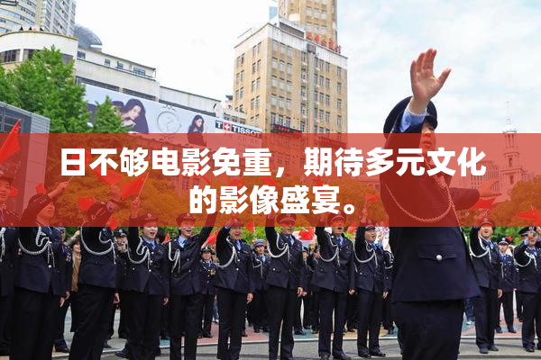日不够电影免重，期待多元文化的影像盛宴。