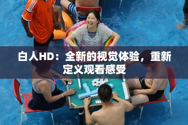 白人HD：全新的视觉体验，重新定义观看感受