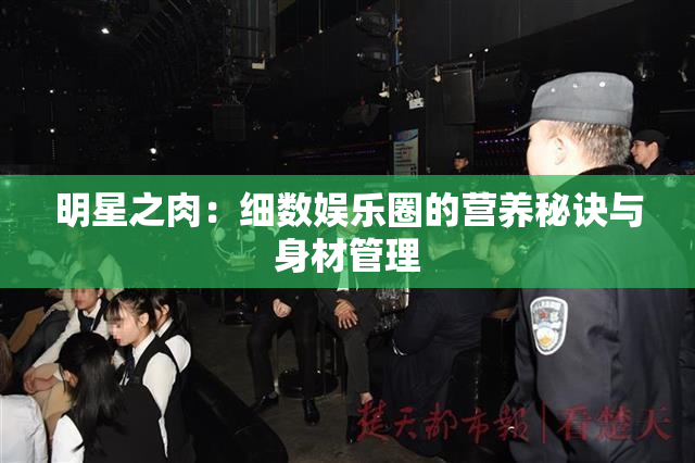 明星之肉：细数娱乐圈的营养秘诀与身材管理