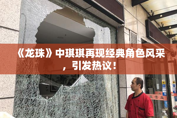 《龙珠》中琪琪再现经典角色风采，引发热议！