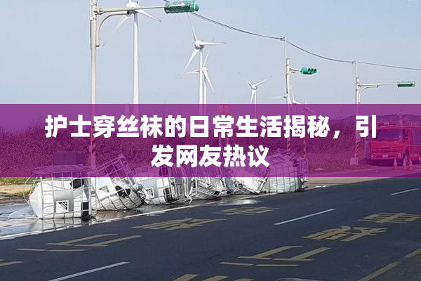 护士穿丝袜的日常生活揭秘，引发网友热议