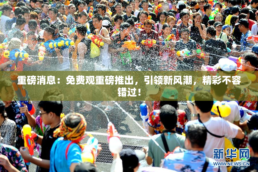 重磅消息：免费观重磅推出，引领新风潮，精彩不容错过！