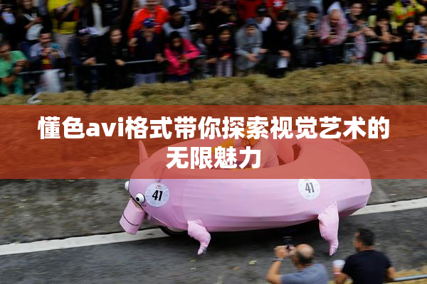 懂色avi格式带你探索视觉艺术的无限魅力