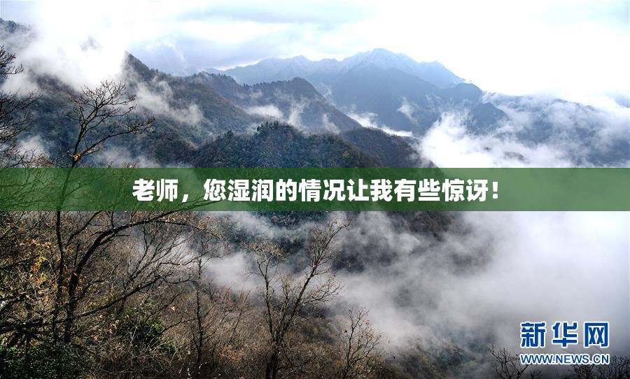老师，您湿润的情况让我有些惊讶！
