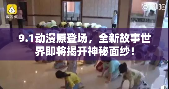 9.1动漫原登场，全新故事世界即将揭开神秘面纱！