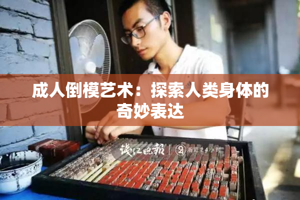成人倒模艺术：探索人类身体的奇妙表达