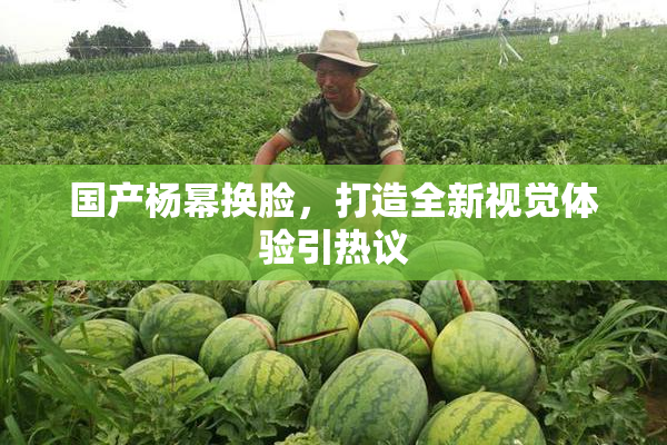 国产杨幂换脸，打造全新视觉体验引热议
