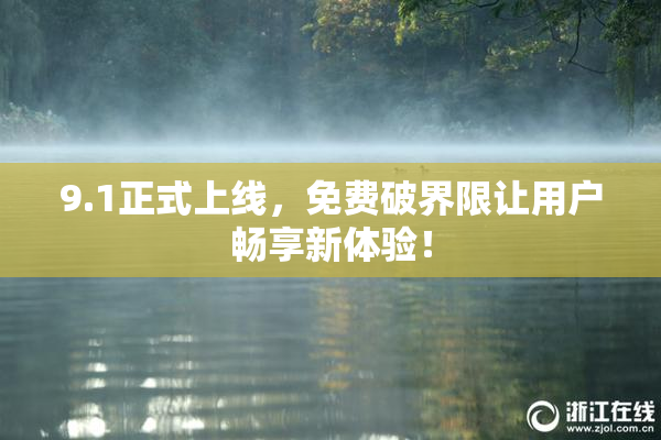 9.1正式上线，免费破界限让用户畅享新体验！