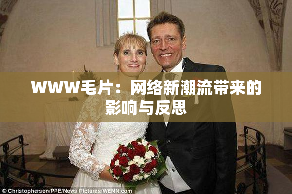 WWW毛片：网络新潮流带来的影响与反思