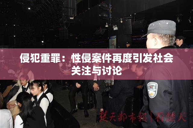 侵犯重罪：性侵案件再度引发社会关注与讨论