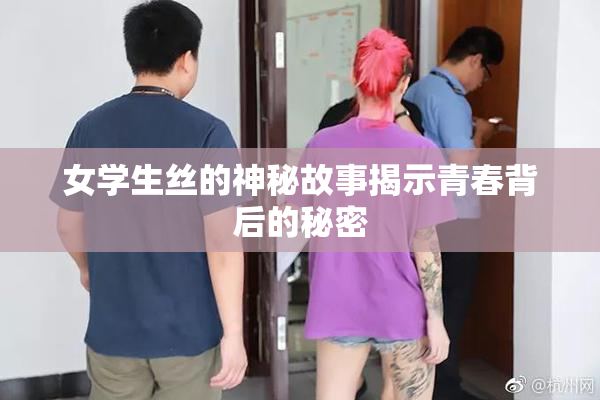女学生丝的神秘故事揭示青春背后的秘密