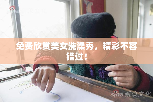 免费欣赏美女洗澡秀，精彩不容错过！