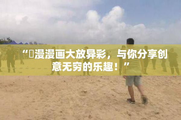“囧漫漫画大放异彩，与你分享创意无穷的乐趣！”