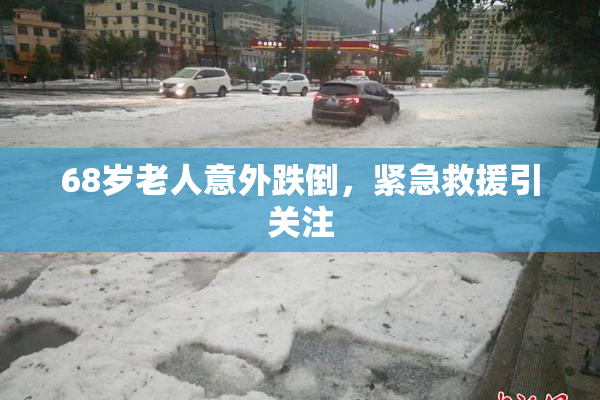 68岁老人意外跌倒，紧急救援引关注