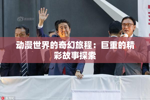 动漫世界的奇幻旅程：巨重的精彩故事探索