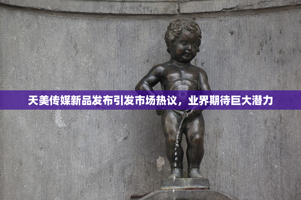 天美传媒新品发布引发市场热议，业界期待巨大潜力