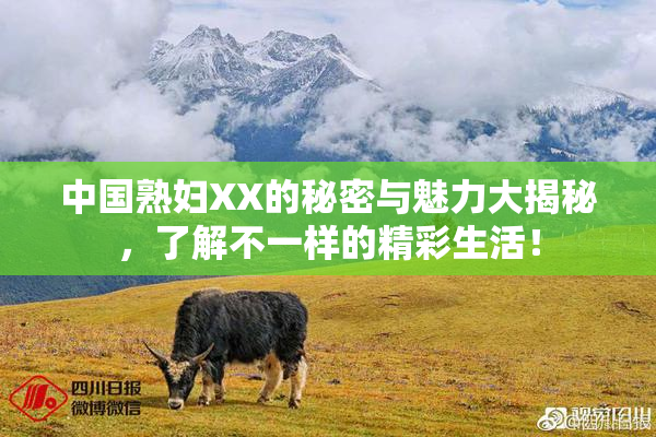 中国熟妇XX的秘密与魅力大揭秘，了解不一样的精彩生活！