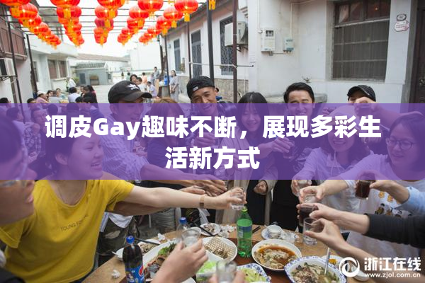 调皮Gay趣味不断，展现多彩生活新方式