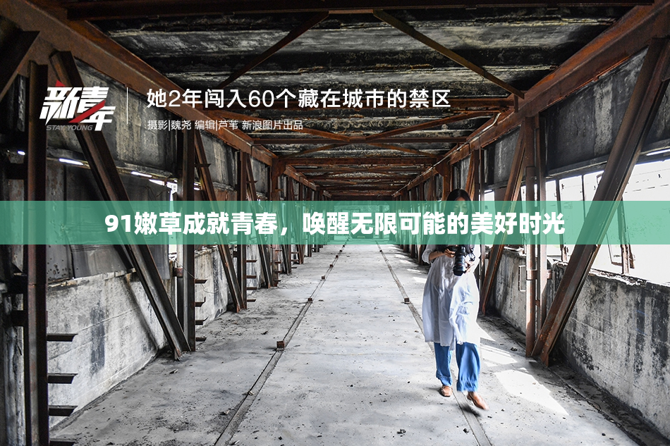 91嫩草成就青春，唤醒无限可能的美好时光