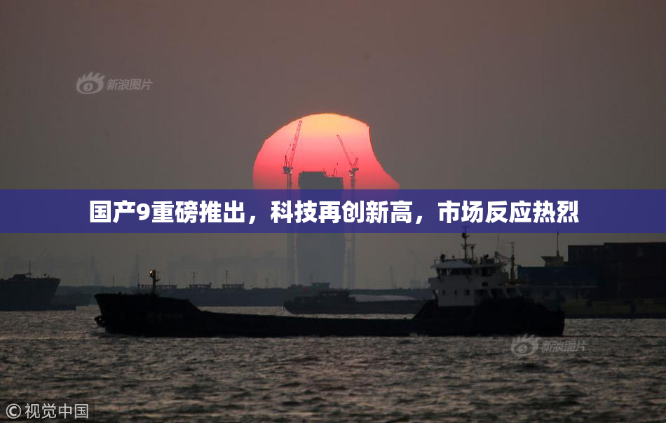 国产9重磅推出，科技再创新高，市场反应热烈