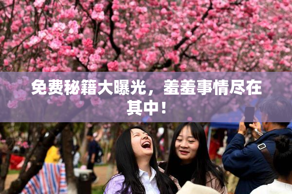 免费秘籍大曝光，羞羞事情尽在其中！