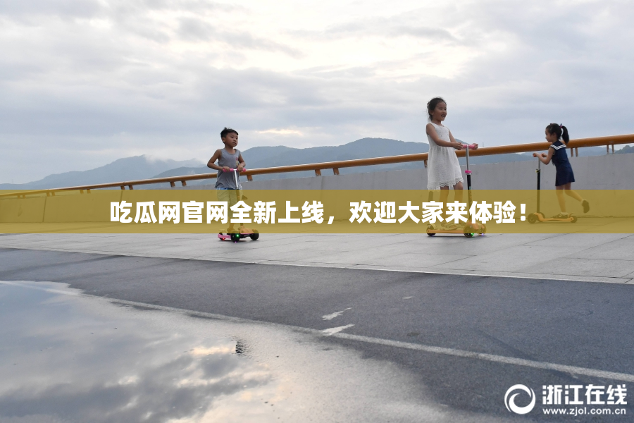 吃瓜网官网全新上线，欢迎大家来体验！