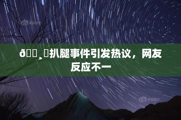 🌸‌扒腿事件引发热议，网友反应不一