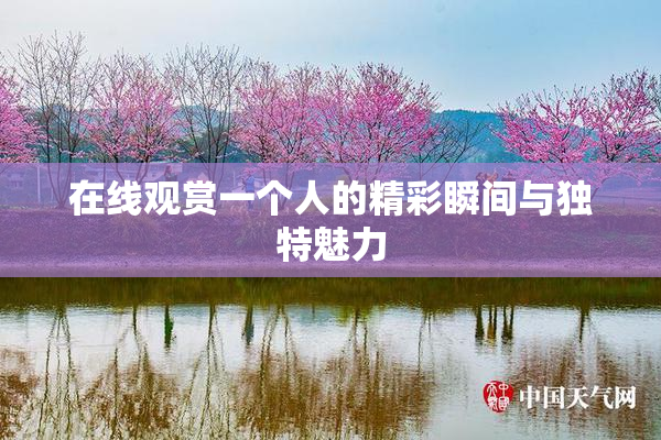 在线观赏一个人的精彩瞬间与独特魅力