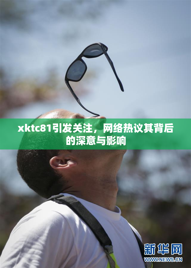 xktc81引发关注，网络热议其背后的深意与影响