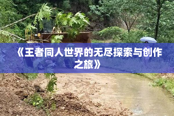 《王者同人世界的无尽探索与创作之旅》