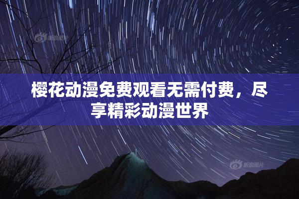 樱花动漫免费观看无需付费，尽享精彩动漫世界
