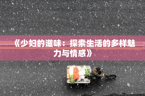 《少妇的滋味：探索生活的多样魅力与情感》