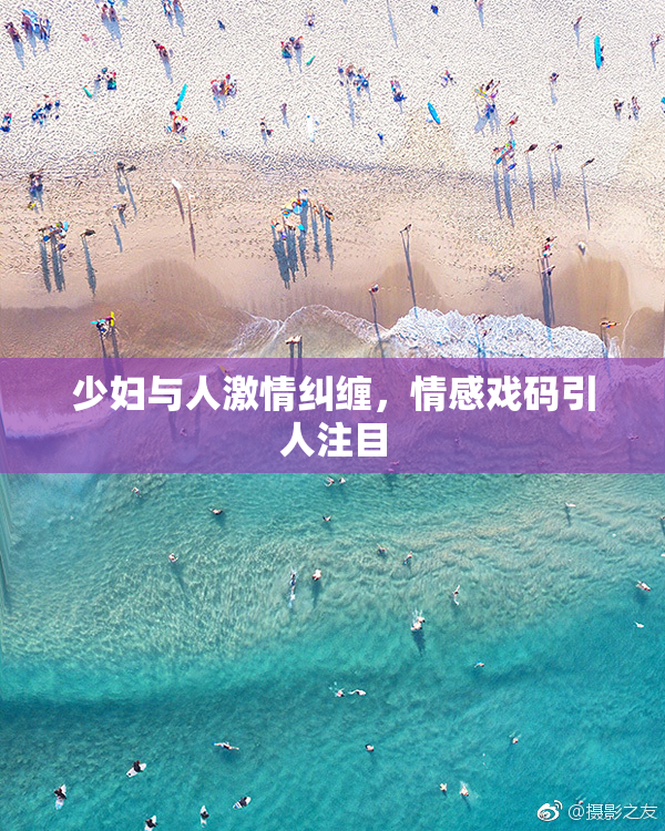 少妇与人激情纠缠，情感戏码引人注目