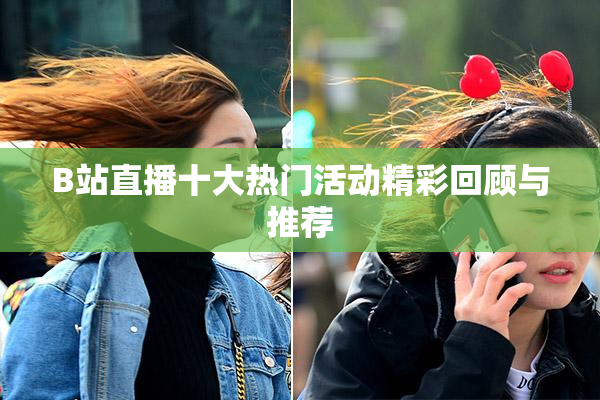 B站直播十大热门活动精彩回顾与推荐
