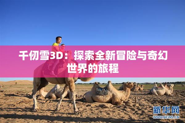 千仞雪3D：探索全新冒险与奇幻世界的旅程