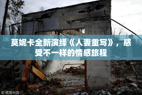 莫妮卡全新演绎《人妻重写》，感受不一样的情感旅程