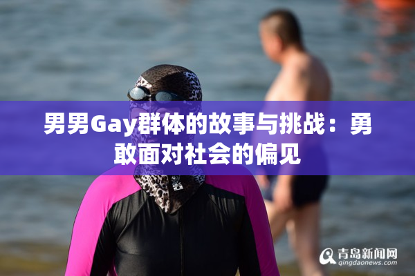 男男Gay群体的故事与挑战：勇敢面对社会的偏见