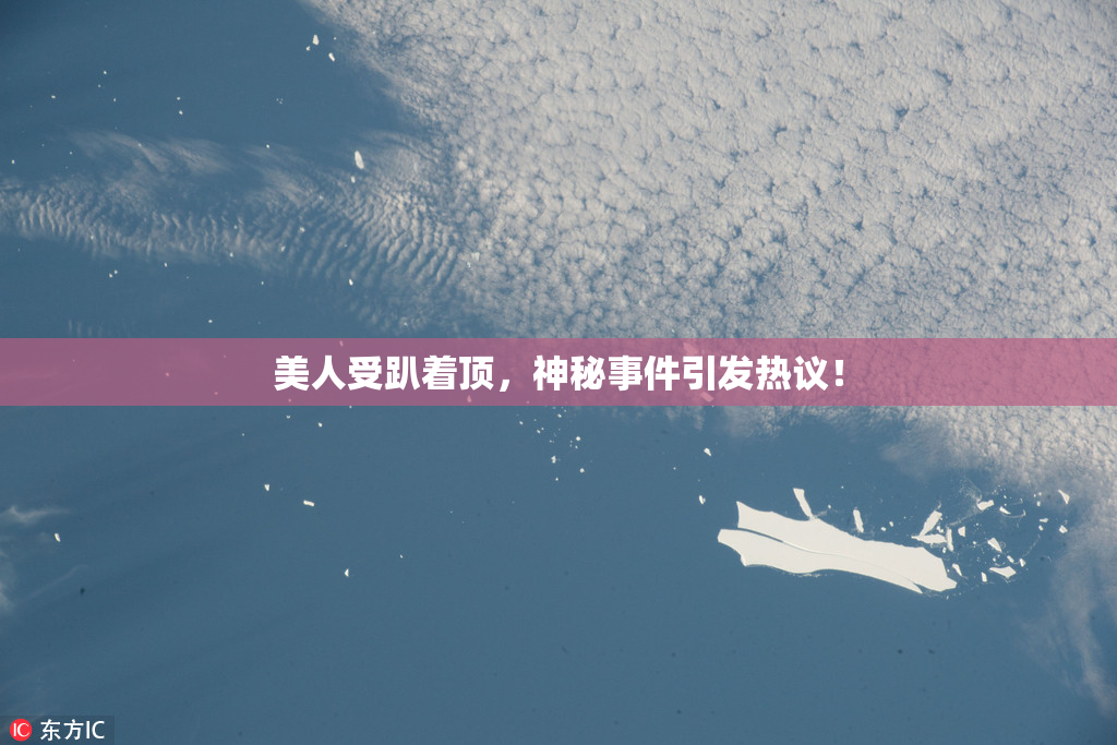 美人受趴着顶，神秘事件引发热议！