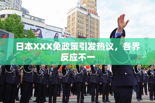 日本XXX免政策引发热议，各界反应不一