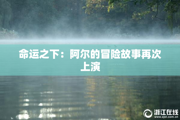 命运之下：阿尔的冒险故事再次上演