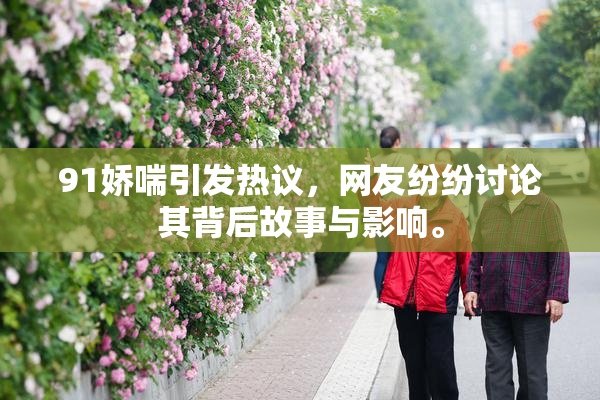 91娇喘引发热议，网友纷纷讨论其背后故事与影响。