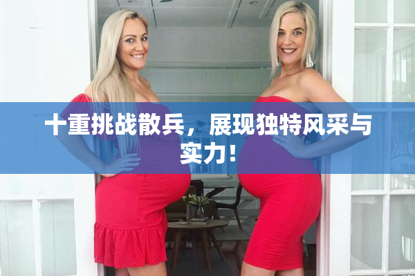 十重挑战散兵，展现独特风采与实力！